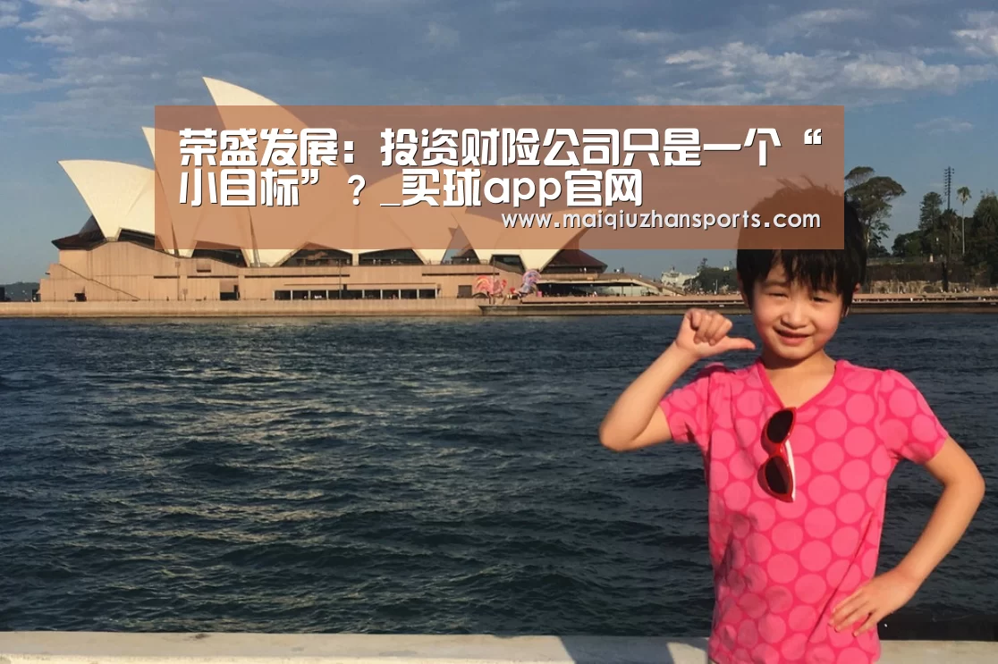 荣盛发展:投资财险公司只是一个“小目标”?_买球app官网(图2) 买球app